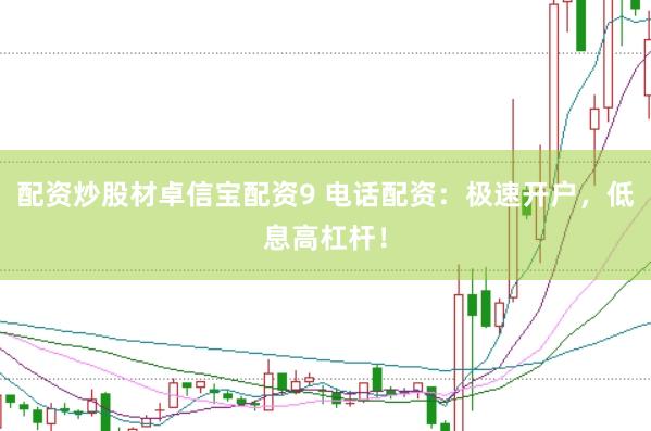 配资炒股材卓信宝配资9 电话配资：极速开户，低息高杠杆！