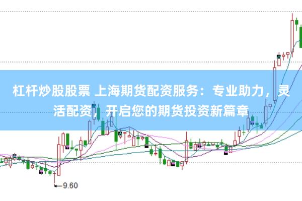 杠杆炒股股票 上海期货配资服务：专业助力，灵活配资，开启您的期货投资新篇章