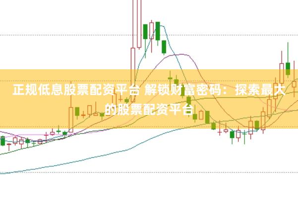 正规低息股票配资平台 解锁财富密码：探索最大的股票配资平台