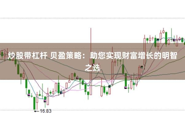 炒股带杠杆 贝盈策略：助您实现财富增长的明智之选