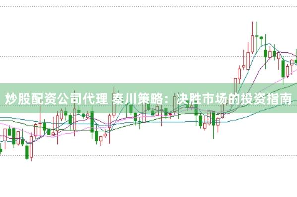 炒股配资公司代理 秦川策略：决胜市场的投资指南