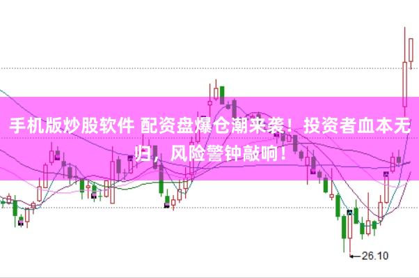手机版炒股软件 配资盘爆仓潮来袭！投资者血本无归，风险警钟敲响！