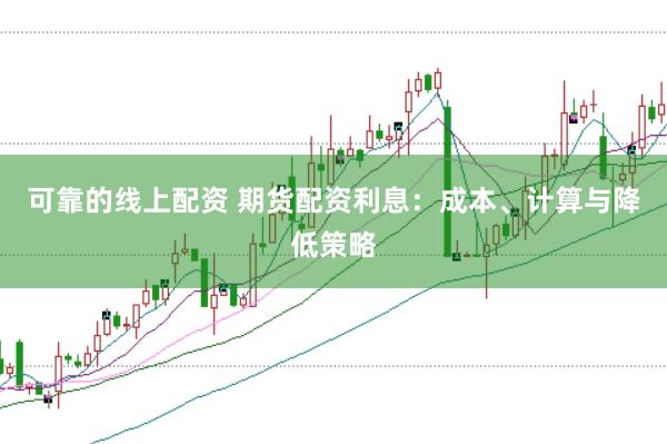 可靠的线上配资 期货配资利息：成本、计算与降低策略