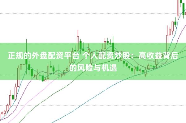 正规的外盘配资平台 个人配资炒股：高收益背后的风险与机遇