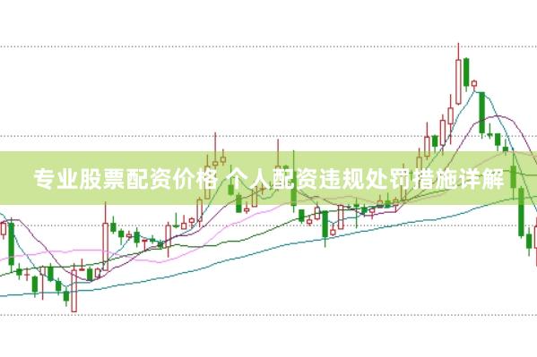 专业股票配资价格 个人配资违规处罚措施详解