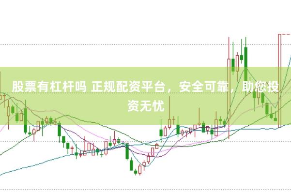股票有杠杆吗 正规配资平台，安全可靠，助您投资无忧