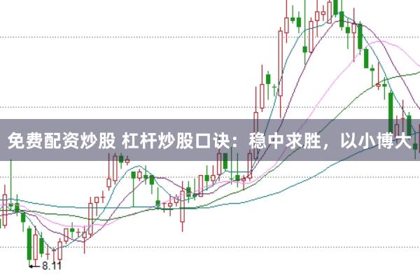 免费配资炒股 杠杆炒股口诀：稳中求胜，以小博大