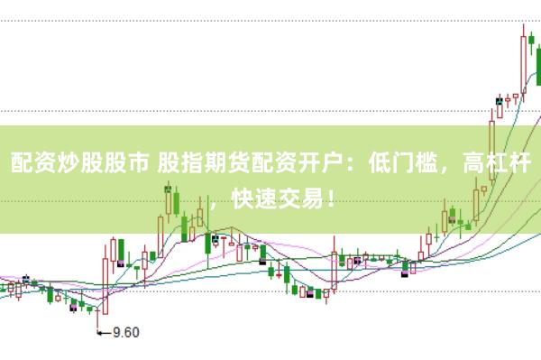 配资炒股股市 股指期货配资开户：低门槛，高杠杆，快速交易！