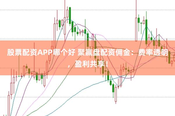 股票配资APP哪个好 聚赢盘配资佣金：费率透明，盈利共享！