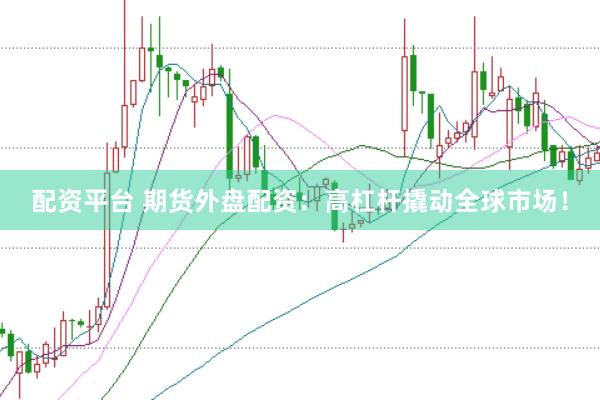配资平台 期货外盘配资：高杠杆撬动全球市场！