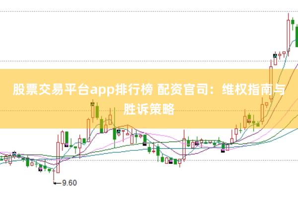 股票交易平台app排行榜 配资官司：维权指南与胜诉策略