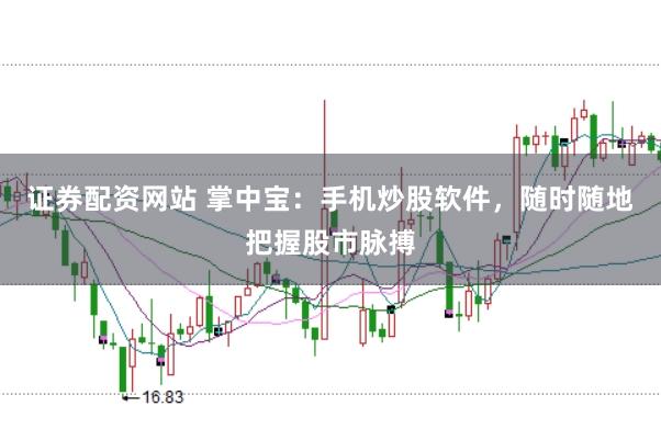 证券配资网站 掌中宝：手机炒股软件，随时随地把握股市脉搏