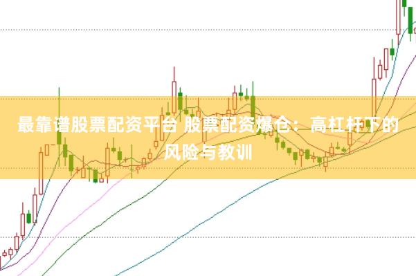 最靠谱股票配资平台 股票配资爆仓：高杠杆下的风险与教训