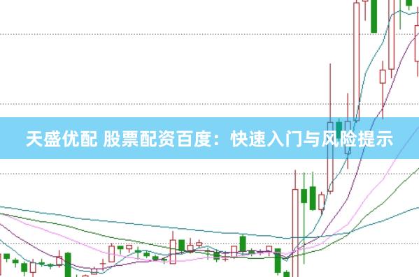天盛优配 股票配资百度：快速入门与风险提示