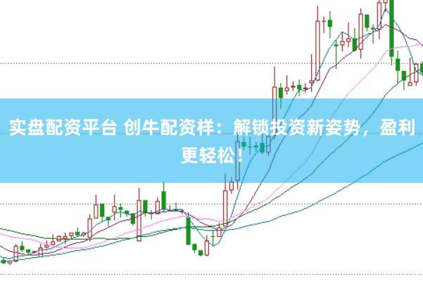 实盘配资平台 创牛配资样：解锁投资新姿势，盈利更轻松！