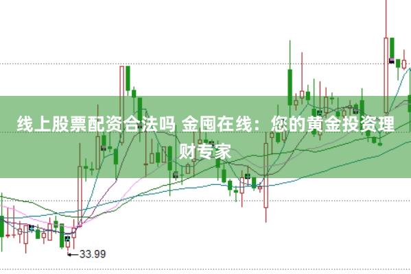 线上股票配资合法吗 金囤在线：您的黄金投资理财专家