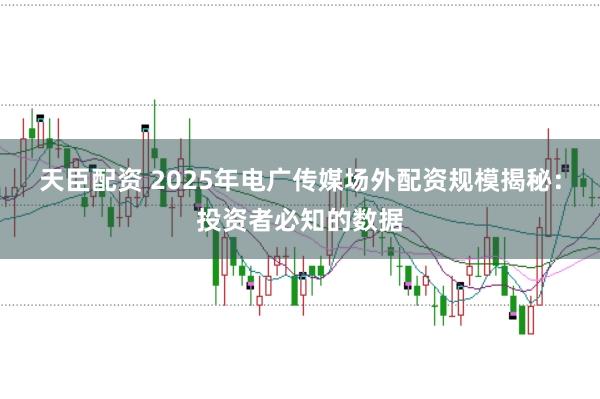 天臣配资 2025年电广传媒场外配资规模揭秘：投资者必知的数据