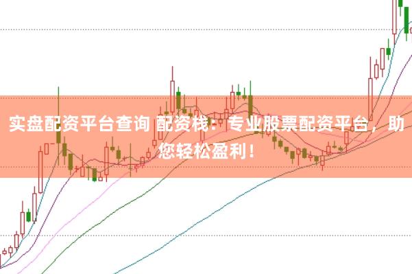 实盘配资平台查询 配资栈：专业股票配资平台，助您轻松盈利！