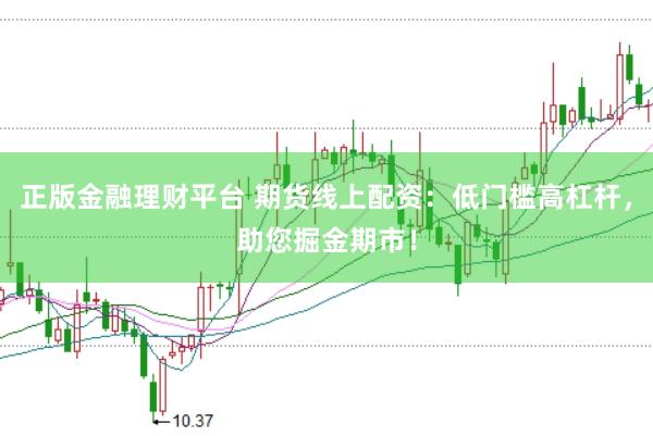 正版金融理财平台 期货线上配资：低门槛高杠杆，助您掘金期市！