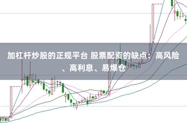 加杠杆炒股的正规平台 股票配资的缺点：高风险、高利息、易爆仓