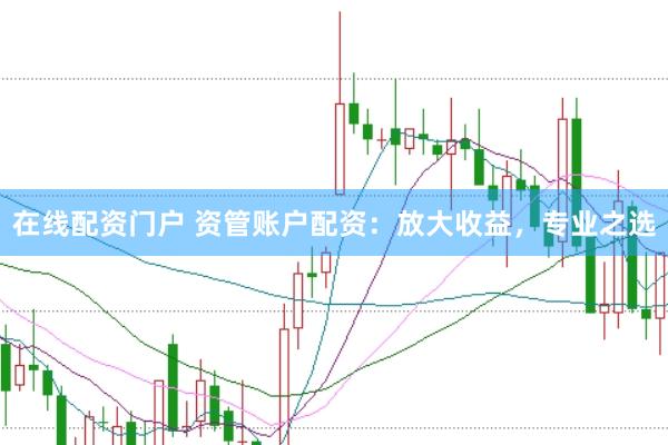 在线配资门户 资管账户配资：放大收益，专业之选