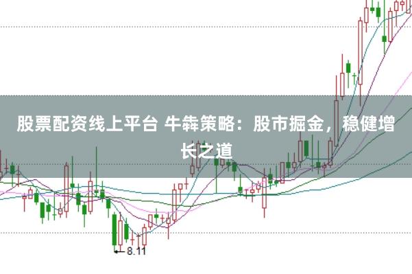 股票配资线上平台 牛犇策略：股市掘金，稳健增长之道