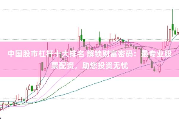 中国股市杠杆十大排名 解锁财富密码:最专业股票配资,助您投资无忧