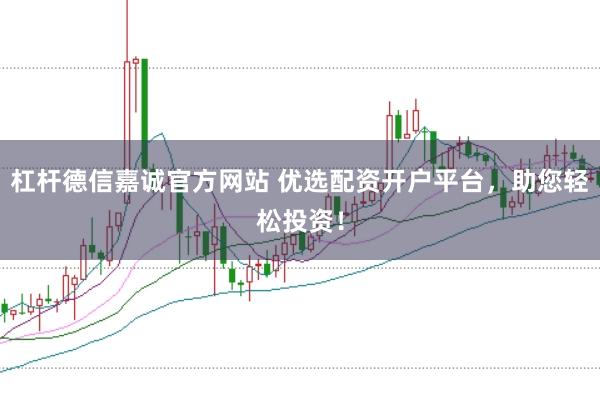 杠杆德信嘉诚官方网站 优选配资开户平台，助您轻松投资！