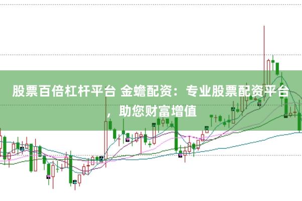 股票百倍杠杆平台 金蟾配资:专业股票配资平台,助您财富增值