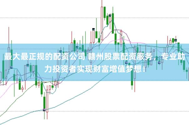 最大最正规的配资公司 赣州股票配资服务,专业助力投资者实现财富增值梦想!