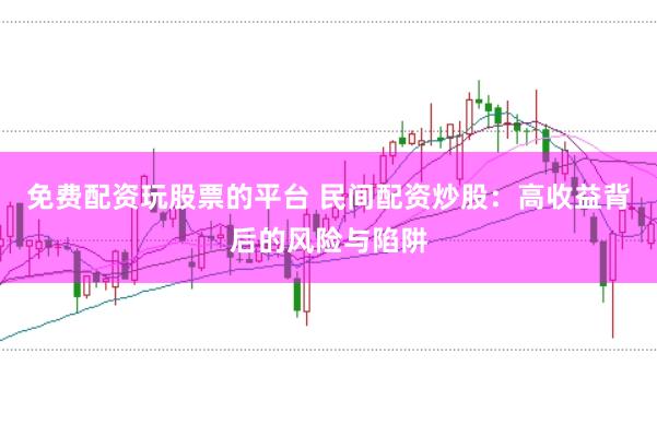 免费配资玩股票的平台 民间配资炒股:高收益背后的风险与陷阱