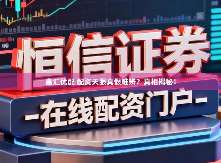 嘉汇优配 配资天眼真假难辨?真相揭秘!