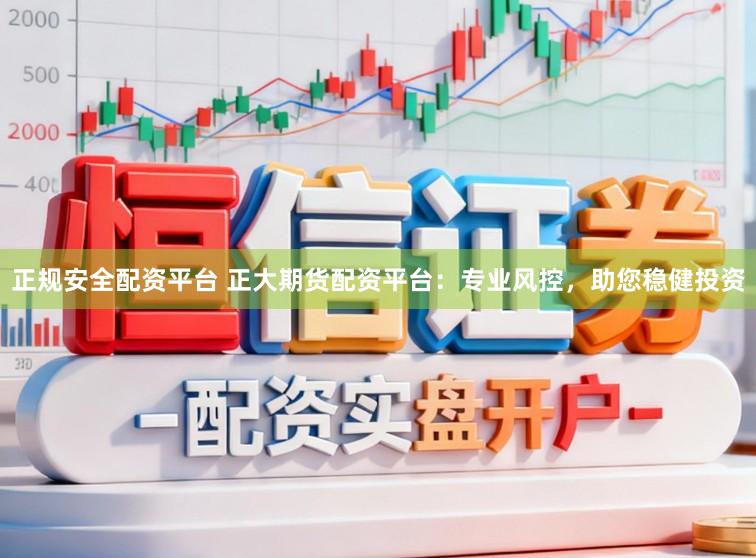正规安全配资平台 正大期货配资平台:专业风控,助您稳健投资