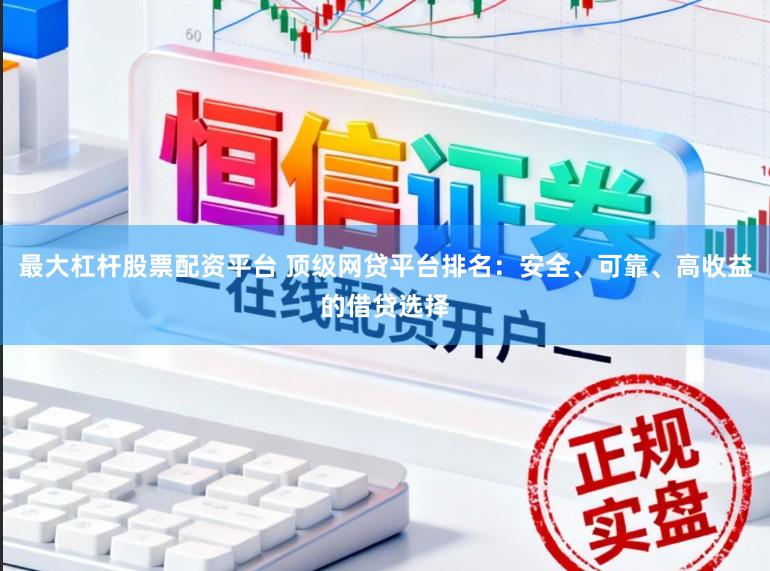 最大杠杆股票配资平台 顶级网贷平台排名:安全、可靠、高收益的借贷选择
