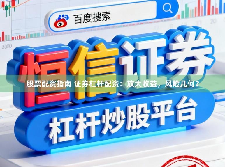 股票配资指南 证券杠杆配资:放大收益,风险几何?