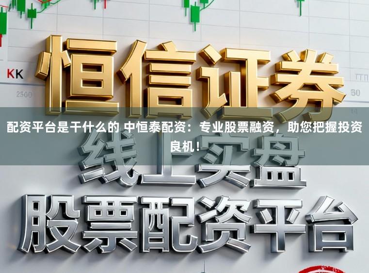 配资平台是干什么的 中恒泰配资:专业股票融资,助您把握投资良机!