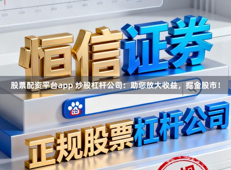 股票配资平台app 炒股杠杆公司：助您放大收益，掘金股市！