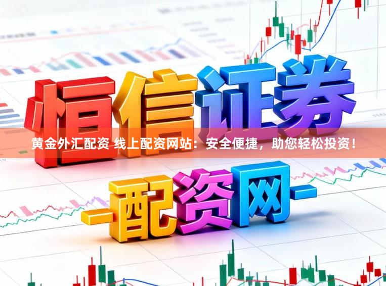 黄金外汇配资 线上配资网站:安全便捷,助您轻松投资!