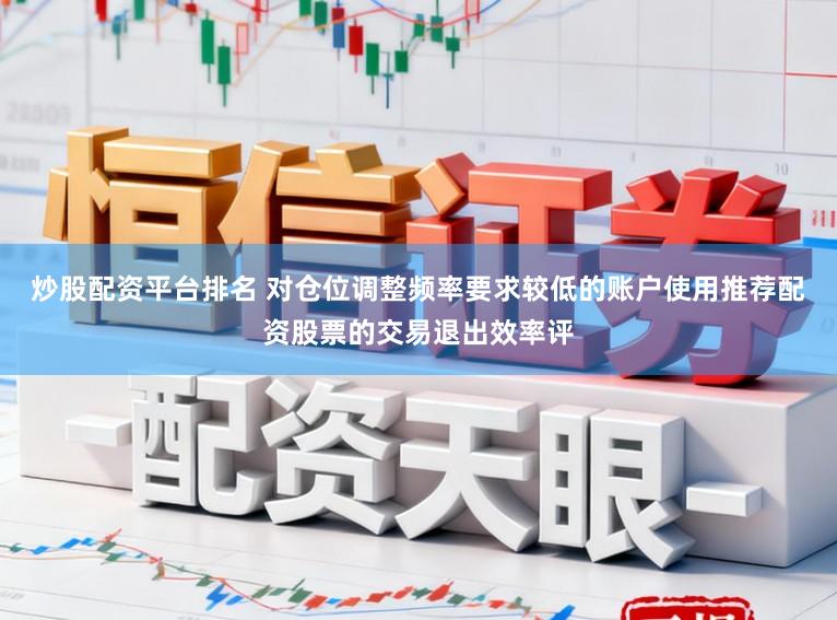 炒股配资平台排名 对仓位调整频率要求较低的账户使用推荐配资股票的交易退出效率评