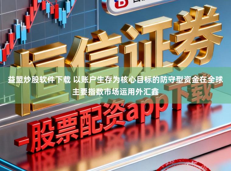益盟炒股软件下载 以账户生存为核心目标的防守型资金在全球主要指数市场运用外汇鑫
