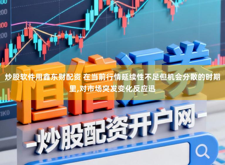 炒股软件用鑫东财配资 在当前行情延续性不足但机会分散的时期里，对市场突发变化反应迅