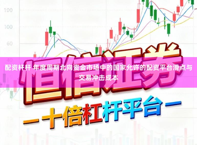 配资杆杆 年度周期北向资金市场中的国家允许的配资平台滑点与交易冲击成本