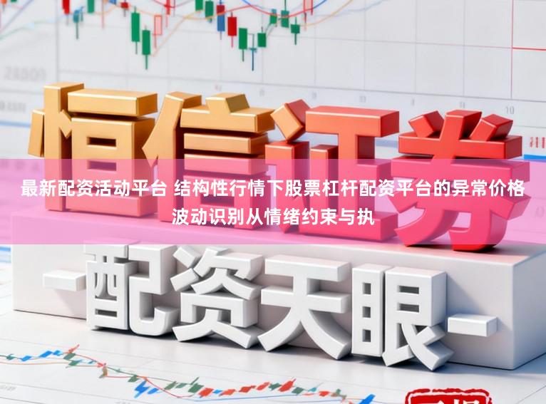最新配资活动平台 结构性行情下股票杠杆配资平台的异常价格波动识别从情绪约束与执