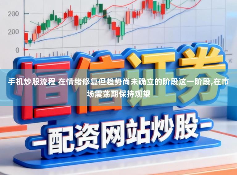 手机炒股流程 在情绪修复但趋势尚未确立的阶段这一阶段，在市场震荡期保持观望