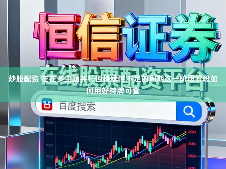 炒股配资 在在多主题并行但持续性不足的周期这一阶段阶段如何用好持牌可查