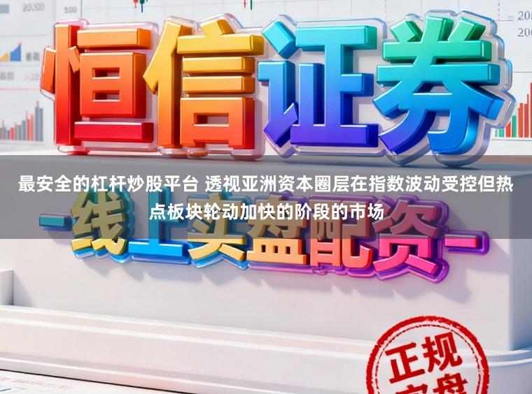最安全的杠杆炒股平台 透视亚洲资本圈层在指数波动受控但热点板块轮动加快的阶段的市场