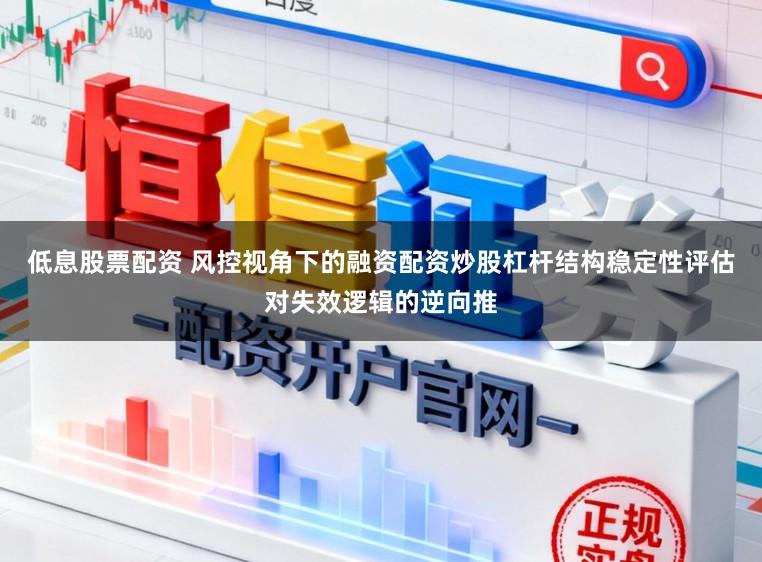 低息股票配资 风控视角下的融资配资炒股杠杆结构稳定性评估对失效逻辑的逆向推