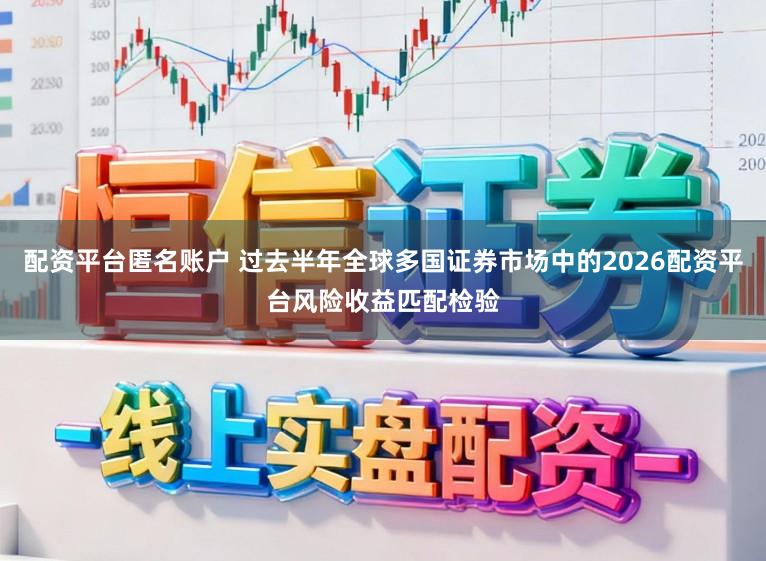 配资平台匿名账户 过去半年全球多国证券市场中的2026配资平台风险收益匹配检验