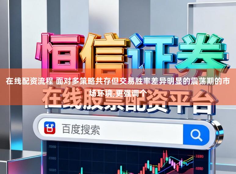 在线配资流程 面对多策略共存但交易胜率差异明显的震荡期的市场环境，更强调个
