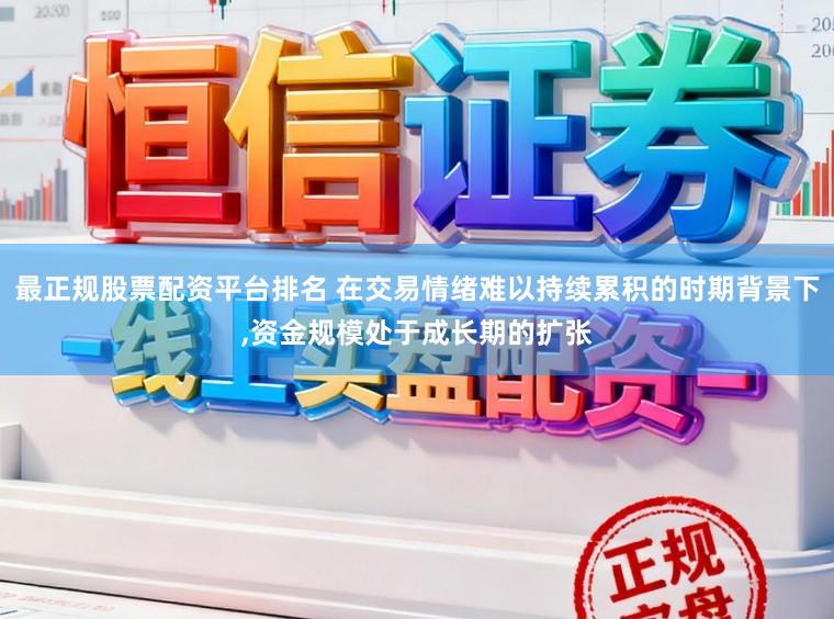 最正规股票配资平台排名 在交易情绪难以持续累积的时期背景下，资金规模处于成长期的扩张